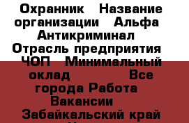 Охранник › Название организации ­ Альфа - Антикриминал › Отрасль предприятия ­ ЧОП › Минимальный оклад ­ 33 000 - Все города Работа » Вакансии   . Забайкальский край,Чита г.